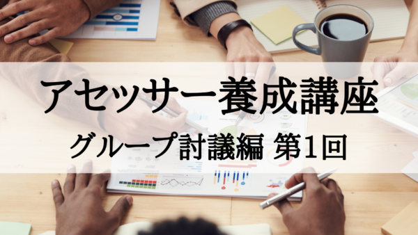 【アセッサー養成講座】グループ討議編 第1回