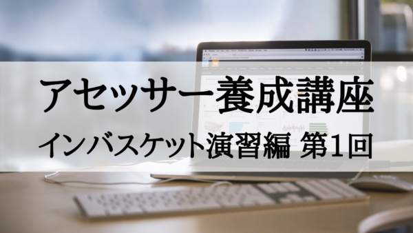 【アセッサー養成講座】インバスケット演習編 第1回